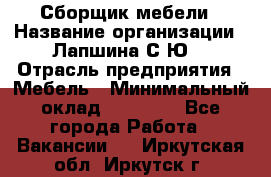 Сборщик мебели › Название организации ­ Лапшина С.Ю. › Отрасль предприятия ­ Мебель › Минимальный оклад ­ 20 000 - Все города Работа » Вакансии   . Иркутская обл.,Иркутск г.